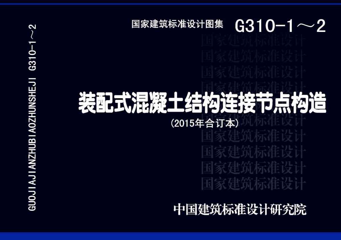 《装配式混凝土结构连接节点构造(2015年合订本)》(图集编号:G310-1~2)【全文附高清无水印PDF版下载】1